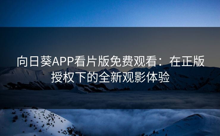 向日葵APP看片版免费观看：在正版授权下的全新观影体验