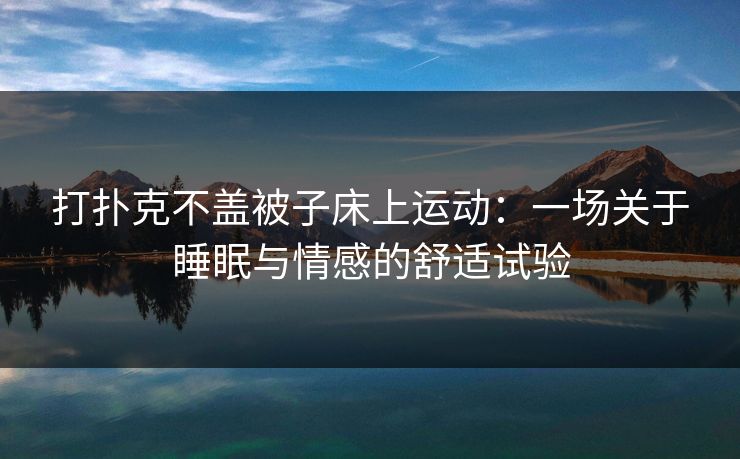打扑克不盖被子床上运动：一场关于睡眠与情感的舒适试验