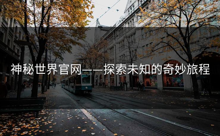 神秘世界官网——探索未知的奇妙旅程