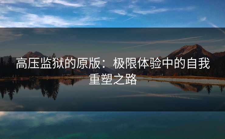 高压监狱的原版：极限体验中的自我重塑之路