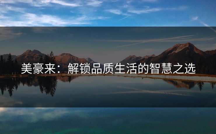 美豪来：解锁品质生活的智慧之选