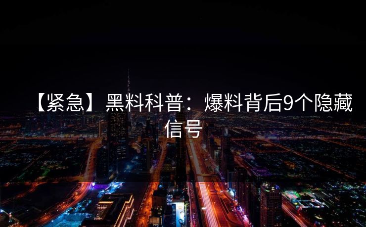 【紧急】黑料科普：爆料背后9个隐藏信号