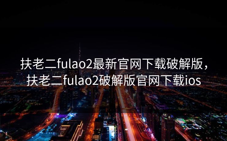 扶老二fulao2最新官网下载破解版，扶老二fulao2破解版官网下载ios