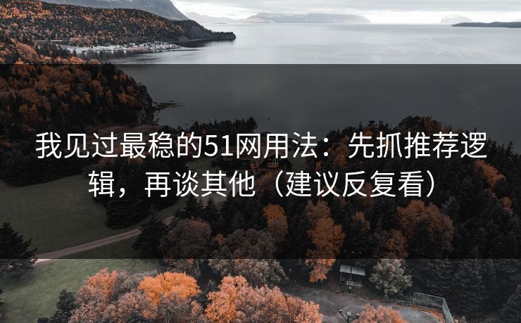 详细阅读:我见过最稳的51网用法:先抓推荐逻辑,再谈其他(建议反复看) 我见过最稳的51网用法:先抓推荐逻辑,再谈其他(建议反复看)